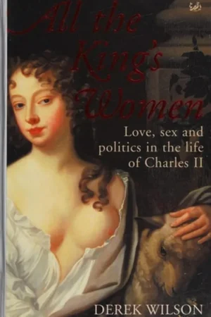 Alleen Vandaag All the King's Women Love, Sex and Politics in the Life of Charles II - Derek A. Wilson