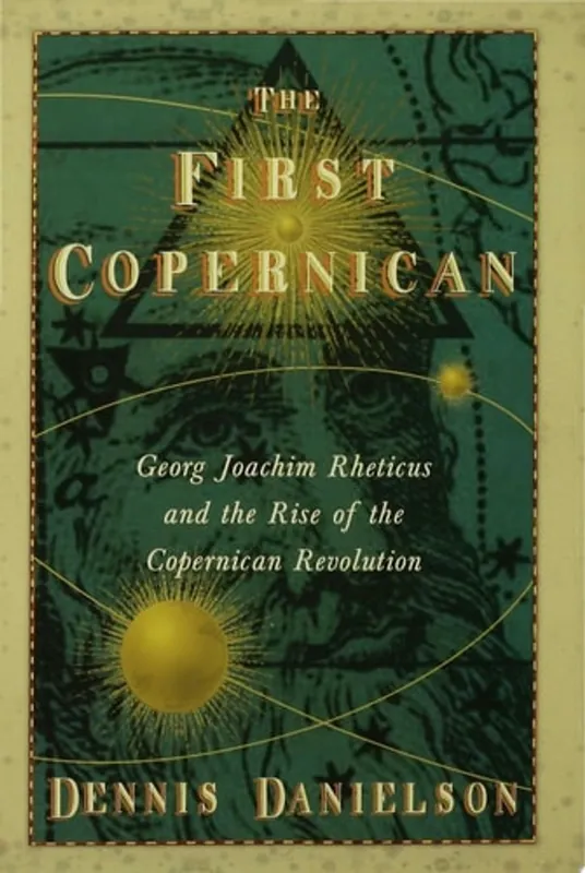 Exclusieve Aanbieding The First Copernican Georg Joachim Rheticus and the Rise of the Copernican Revolution - Dennis Richard Danielson