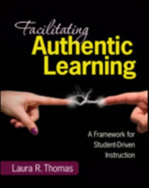 Facilitating Authentic Learning, Grades 6-12: A Framework for Student-Driven Instruction / 1st Edition Must-Have