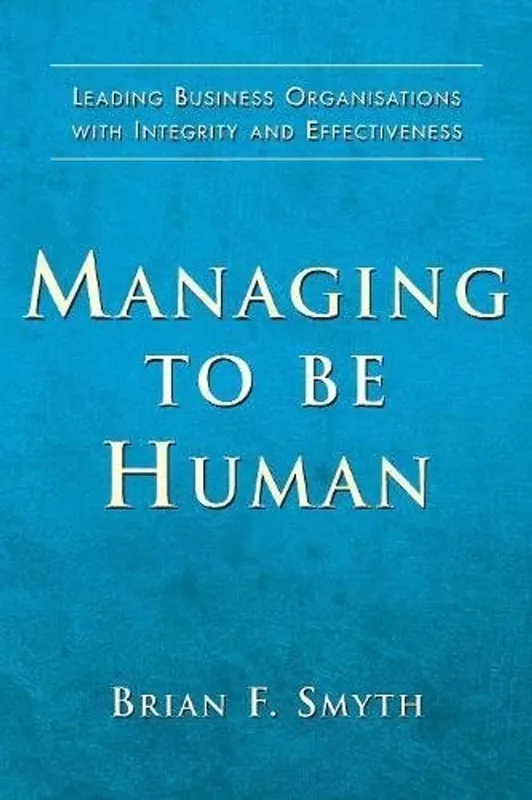Meest Verkocht Managing to Be Human Leading Business Organisations with Integrity and Effectiveness - Brian F. Smyth