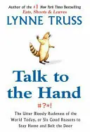 Talk to the Hand: The Utter Bloody Rudeness of the World Today, or Six Good Reasons to Stay Home and Bolt the Door - Lynne Truss Must-Have