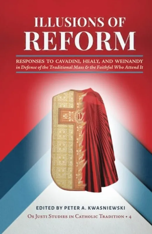 Premium Illusions of Reform Responses to Cavadini, Healy, and Weinandy in Defense of the Traditional Mass and the Faithful Who Attend It - Peter Kwasniewski