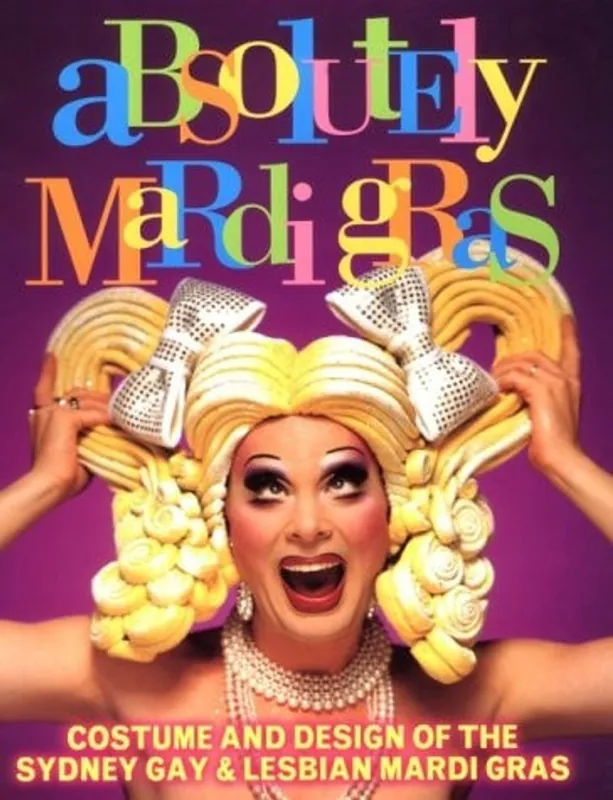 Alleen Vandaag Absolutely Mardi Gras: Costume and Design of the Sydney Gay & Lesbian Mardi Gras - Robert Swieca