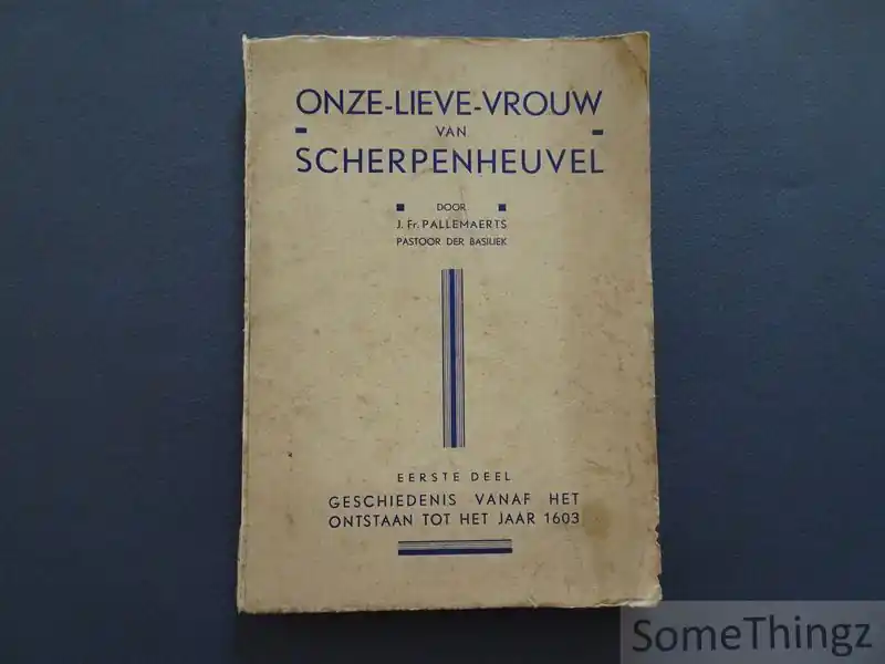 Premium Onze-Lieve-Vrouw van Scherpenheuvel. Eerste deel: Geschiedenis vanaf het ontstaan tot het jaar 1603. - Pallemaerts, J.Fr.