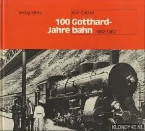 100 Jahre Gotthardbahn: von der Pionier- zur Neuzeit, [1882-1982] - Grieder, Karl Koop Vandaag