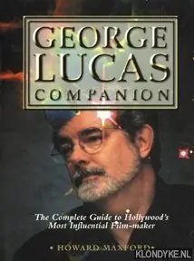 Must-Have George Lucas Companion. The Complete Guide to Hollywood's Most Influential Film-Maker - Maxford, Howard