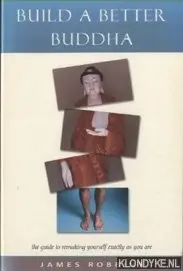 Finale Uitverkoop Build a Better Buddha. The Guide to Remaking Yourself Exactly as You are - Robbins, James