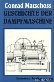 Geschichte der Dampfmaschine: ihre kulturelle Bedeutung, technische Entwicklung und ihre grossen Männer - Matschoss, Conrad Nieuw
