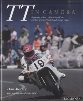 Uitverkoop TT In Camera. A Photographic Celebration of the World's Greatest Motorcycle Road Races - Morley, Don