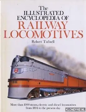 The illustrated encyclopedia of Railway Locomotives. More than 1000 steam, electric and diesel locomotives from 1804 to the present day - Tufnell, Robert Favoriet