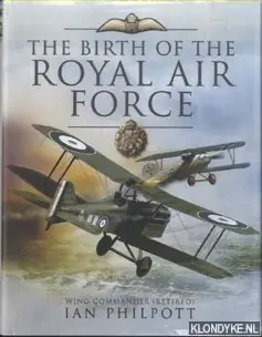 The Birth of the Royal Air Force. An Encyclopedia of British Air Power Before and During the Great War - 1914 to 1918 - Philpott, Ian Betaalbaar